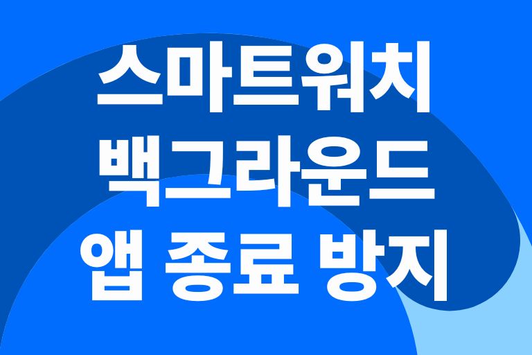 스마트워치 백그라운드 앱 종료 방지